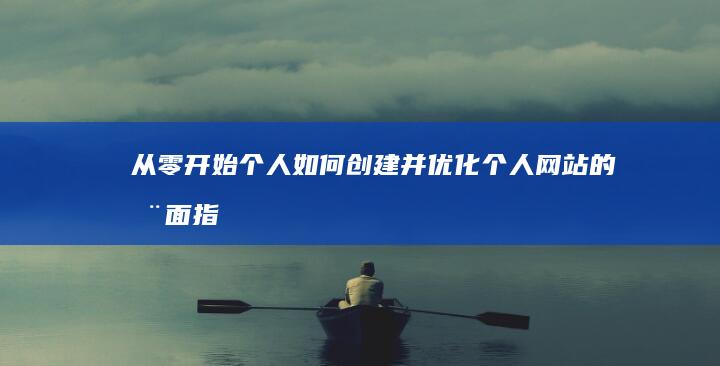 从零开始：个人如何创建并优化个人网站的全面指南